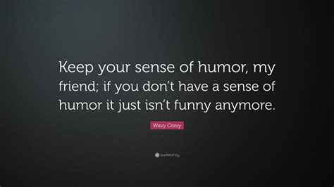 Wavy Gravy Quote Keep Your Sense Of Humor My Friend If You Dont