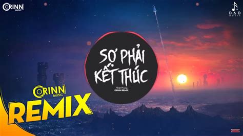 Sợ Phải Kết Thúc Orinn Remix Nhật Phong Nhạc Trẻ Remix Căng Cực