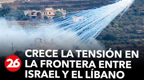 Crece La Tensión En La Frontera Entre Israel Y El Líbano Youtube