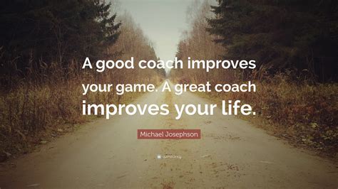 Michael Josephson Quote A Good Coach Improves Your Game A Great