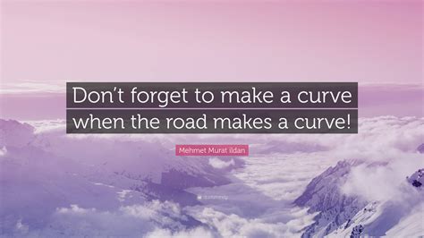 Mehmet Murat ildan Quote: “Don’t forget to make a curve when the road