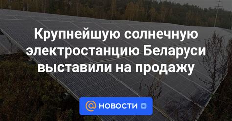 Крупнейшую солнечную электростанцию Беларуси выставили на продажу ...