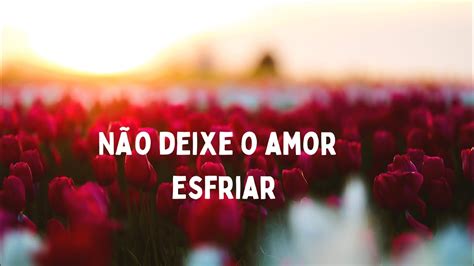 N O Deixe O Amor Esfriar Youtube