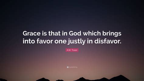 Aw Tozer Quote Grace Is That In God Which Brings Into Favor One