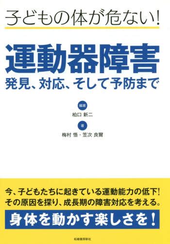 子どもの体が危ない！運動器障害 発見、対応、そして予防まで 柏口新二／編著 梅村悟／著 笠次良爾／著 教育一般の本その他 最安値・価格比較