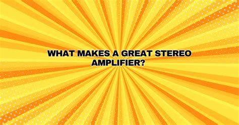 What makes a great stereo amplifier? - All For Turntables