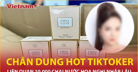 Chân dung hot Tiktoker liên quan chai nước hoa nghi nhập lậu Vietnam VietnamPlus