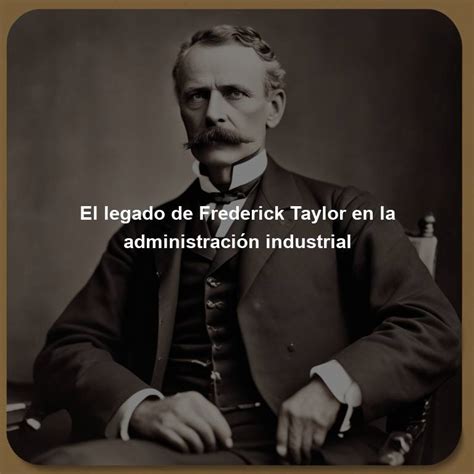 El Legado De Frederick Taylor En La Administración Industrial