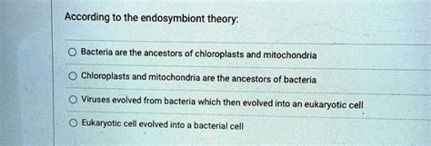 SOLVED: According to the endosymbiont theory: - Bacteria are the ancestors of chloroplasts and ...