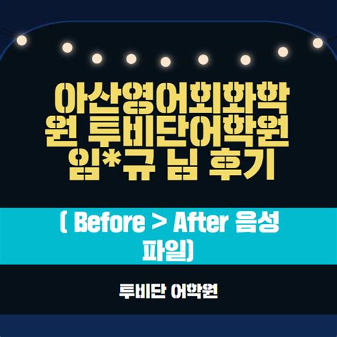 아산영어회화학원 투비단어학원 임규 님 후기 Before After 음성파일 네이버 블로그