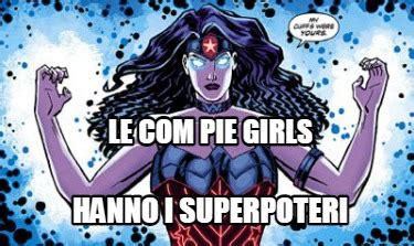 Meme Creator Funny Le Pie Girls Hanno I Superpoteri Meme