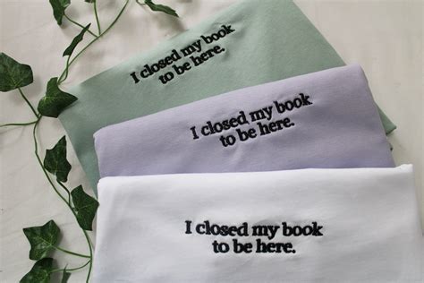 Embroidered I Closed My Book To Be Here T Shirt Bookish Gifts Bookish