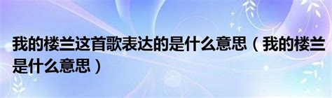 我的楼兰这首歌表达的是什么意思我的楼兰是什么意思 车百科