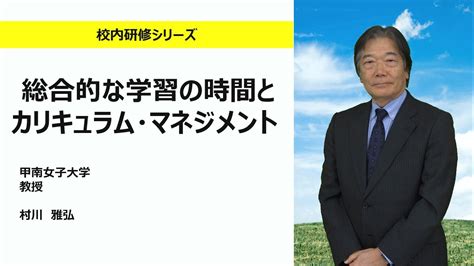 総合的な学習の時間とカリキュラム・マネジメント（甲南女子大学 村川雅弘）：校内研修シリーズ No126 Youtube