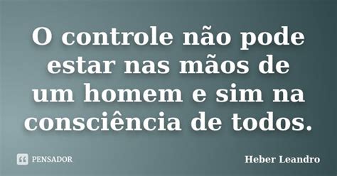O Controle Não Pode Estar Nas Mãos De Heber Leandro Pensador