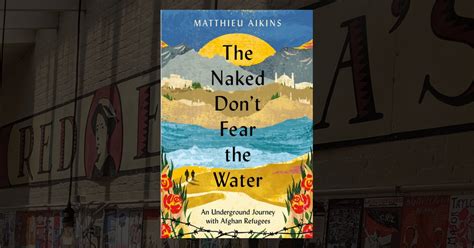 The Naked Don T Fear The Water An Underground Journey With Afghan Refugees