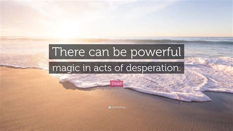 Zedd Quote: “There can be powerful magic in acts of desperation.”