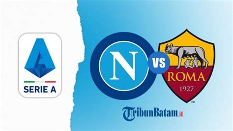 Live Streaming Napoli Vs AS Roma Di Liga Italia Kick Off 00 00 WIB Via