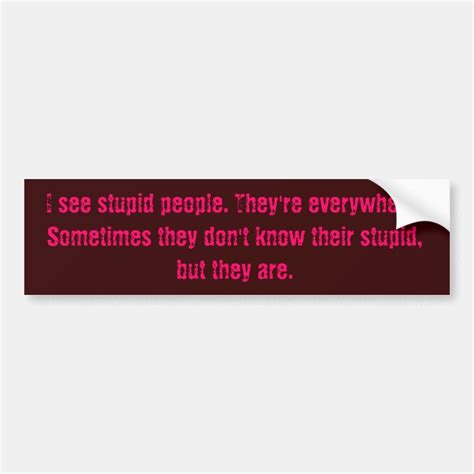 I See Stupid People Theyre Everywhere Someti Bumper Sticker