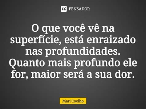 ⁠o Que Você Vê Na Superfície Está Mari Coelho Pensador