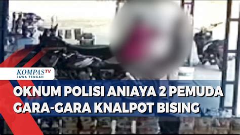 Oknum Polisi Di Grobogan Aniaya 2 Pemuda Gara Gara Knalpot Bising YouTube