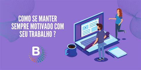 Como Se Manter Sempre Motivado Seu Trabalho Banca De Leads