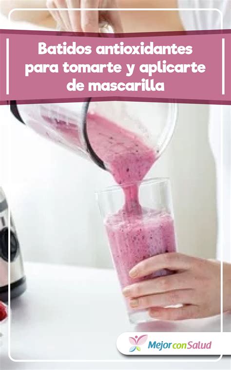 Batidos Antioxidantes Para Tomarte Y Aplicarte De Mascarilla Batido