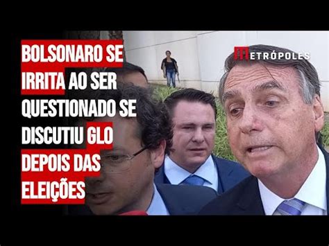 Bolsonaro Se Irrita Ao Ser Questionado Se Discutiu GLO Depois Das