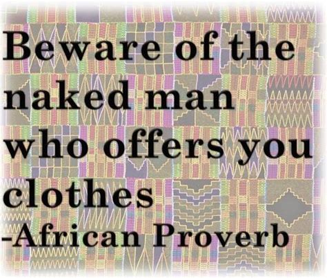 Beware Of The Naked Man Who Offers You Clothes African Proverb