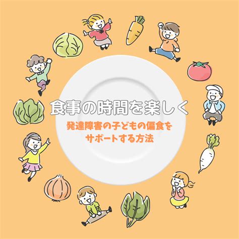 食事の時間を楽しく！発達障害の子どもの偏食をサポートする方法 発達障害児療育ポータルサイト 「dekkun」