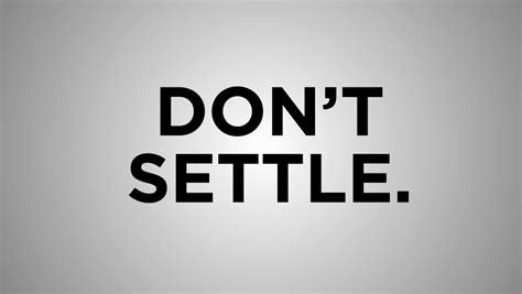 Don T Settle Powerful Quotes Dont Settle Quotes To Live By