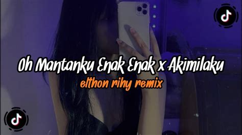 Dj Oh Mantanku Enak Enak X Akimilaku Elthon Rihy Viral Tiktok Terbaru