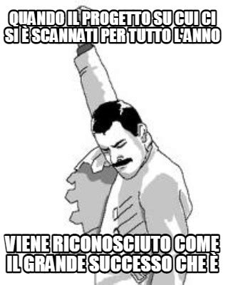 Meme Creator Funny Quando Il Progetto Su Cui Ci Si Scannati Per