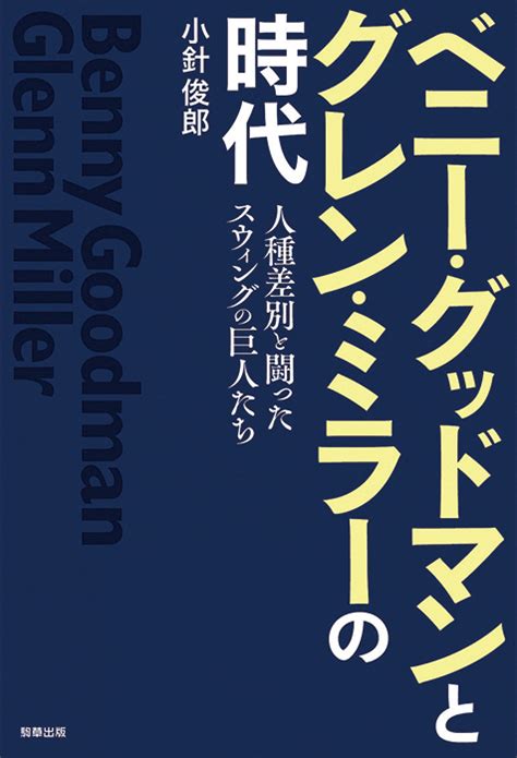 小針俊郎「ベニー・グッドマンとグレン・ミラーの時代 人種差別と闘ったスウィングの巨人たち」2人の物語を通しジャズがスウィングを経ることで普遍性