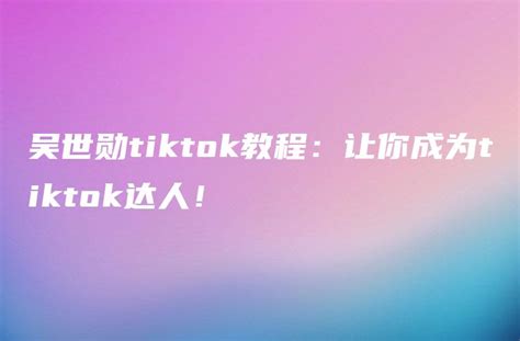 吴世勋tiktok教程：让你成为tiktok达人！ Dtcstart