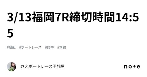 🍀313福岡7r締切時間1455🍀｜さえ🐬💗ボートレース予想屋