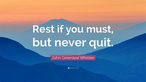 John Greenleaf Whittier Quote Rest If You Must But Never Quit” 7