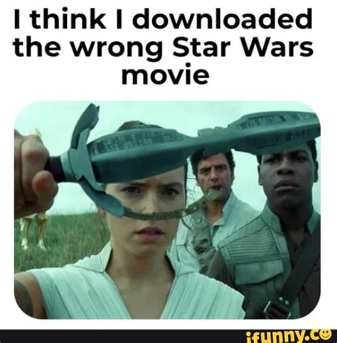 Think I Downloaded The Wrong Star Wars Movie Ifunny