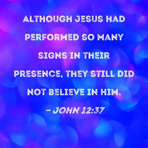 John 12:37 Although Jesus had performed so many signs in their presence