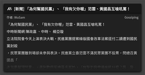 [新聞] 「為何幫國民黨」、 「我有欠你喔」范雲、黃國昌互嗆吼罵！ 看板 Gossiping Mo Ptt 鄉公所