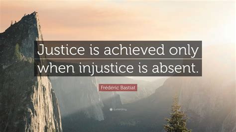 Frédéric Bastiat Quote “justice Is Achieved Only When Injustice Is Absent”