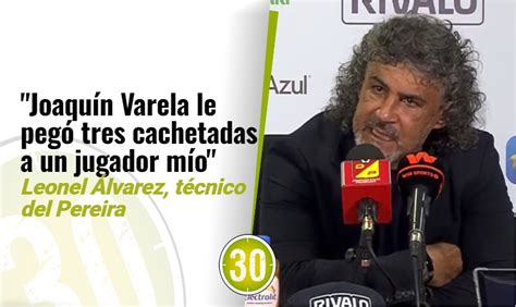 Varela le pegó tres cachetadas a un asistente mío Leonel Álvarez