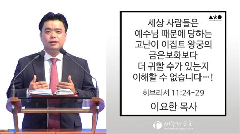 이요한목사 주일 설교 세상 사람들은 예수님 때문에 당하는 고난이 이집트 왕궁의 금은보화보다 더 귀할 수가 있는지 이해할 수 없습니다 히브리서 11 24 29