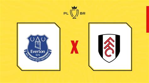 Everton X Fulham Onde Assistir Ao Vivo Horário E Escalações Copa