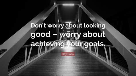 Ray Dalio Quote: “Don’t worry about looking good – worry about