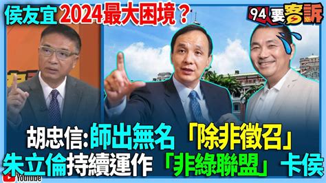 【94要客訴】侯友宜2024最大困境？胡忠信：師出無名「除非徵召」！朱立倫持續運作「非綠聯盟」卡侯 Youtube