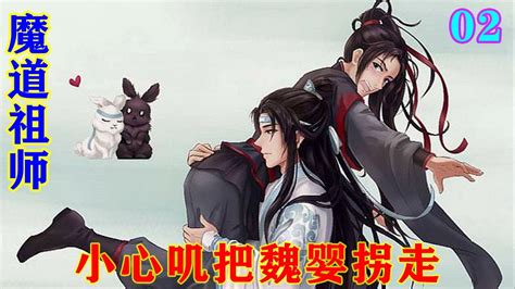 《魔道祖师》之小心叽把魏婴拐走02集 “魏婴，难道你忘了，我们是道侣的事实就可以抹去了吗？难道你忘了过往的种种就可以当作没发生？魏婴，这是要