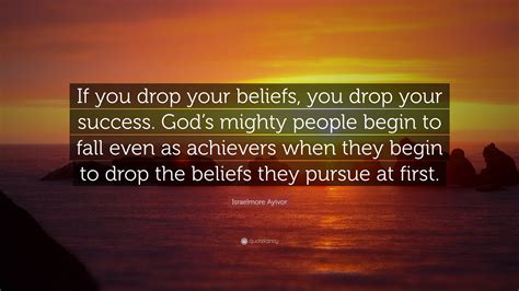 Israelmore Ayivor Quote “if You Drop Your Beliefs You Drop Your