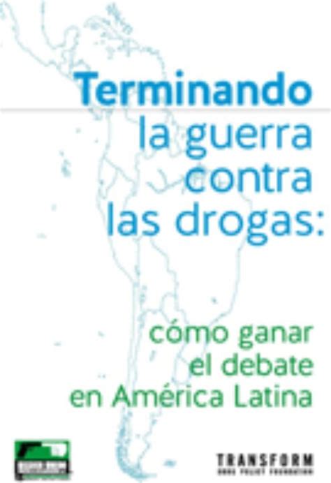 Terminando La Guerra Contra Las Drogas Cómo Ganar El Debate En América Latina