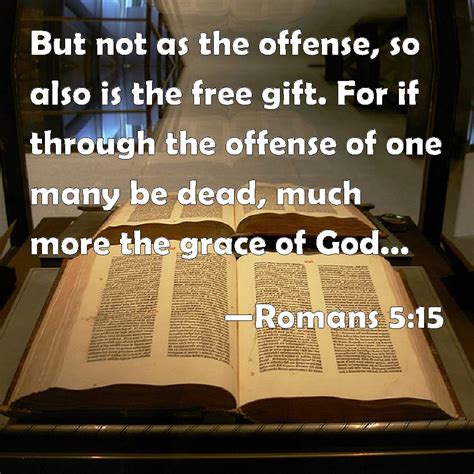 Romans 5:15 But not as the offense, so also is the free gift. For if through the offense of one ...